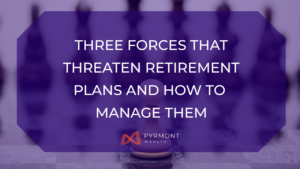 Three Forces That Threaten Retirement Plans and How to Manage Them